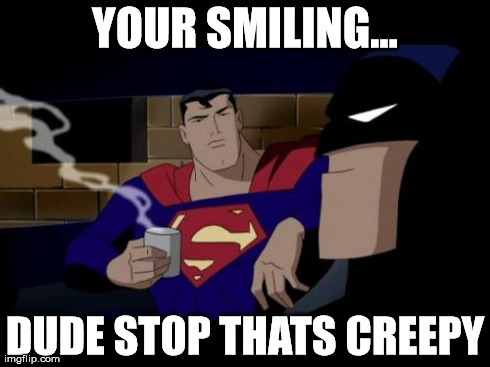 Batman And Superman | YOUR SMILING... DUDE STOP THATS CREEPY | image tagged in memes,batman and superman | made w/ Imgflip meme maker