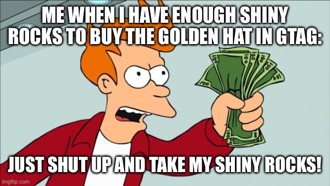 Shut up and take my money | Me when I have enough shiny rocks to buy the golden hat in gtag:; Just shut up and take my shiny rocks! | image tagged in shut up and take my money | made w/ Imgflip meme maker