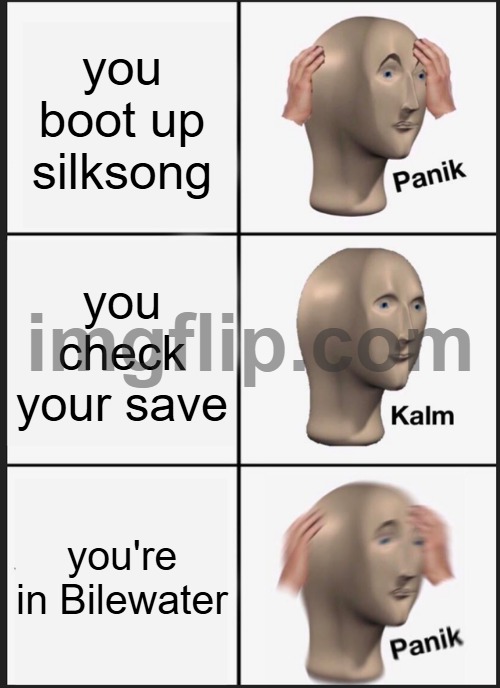 silksong be like | you boot up silksong; you check your save; you're in Bilewater | image tagged in memes,panik kalm panik | made w/ Imgflip meme maker