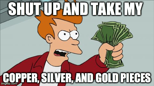 Shut Up And Take My Money Fry Meme | SHUT UP AND TAKE MY  COPPER, SILVER, AND GOLD PIECES | image tagged in memes,shut up and take my money fry | made w/ Imgflip meme maker