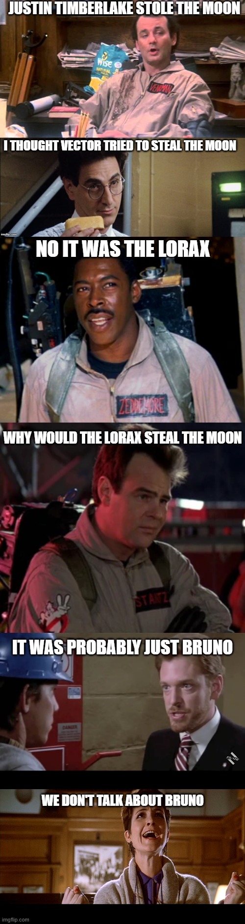 CHAOS JUST ABSOLUTE CHAOS | justin timberlake stole the moon; i thought vector tried to steal the moon; no it was the lorax; why would the lorax steal the moon; it was probably just bruno; we don't talk about bruno | image tagged in venkman,ghostbusters,vector,the lorax,we don't talk about bruno,memes | made w/ Imgflip meme maker
