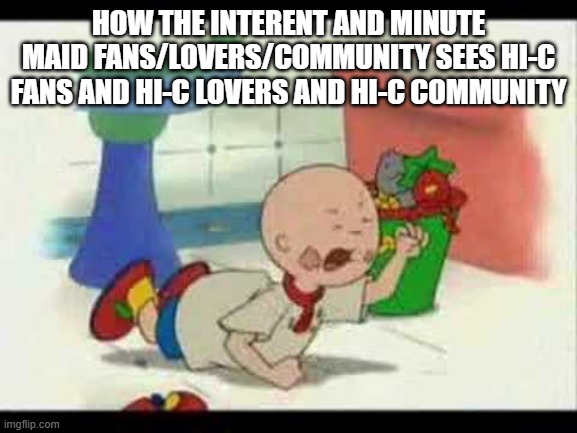 your god prising right | How The Interent And Minute Maid Fans/Lovers/Community Sees HI-C Fans And HI-C Lovers And Hi-C Community | image tagged in caillou's tantrum | made w/ Imgflip meme maker