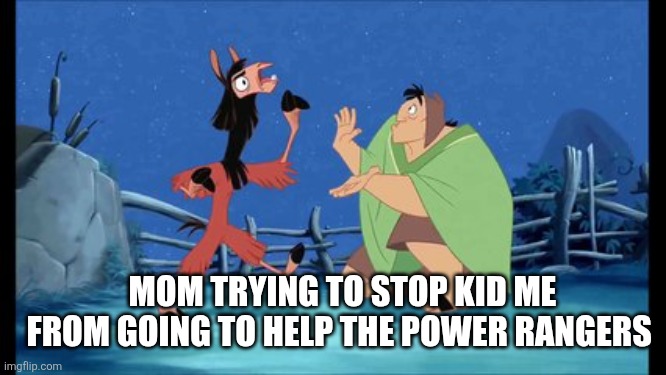 Mom trying to stop kid me | Mom trying to stop kid me from going to help the power rangers | image tagged in kuzco throwing hands | made w/ Imgflip meme maker