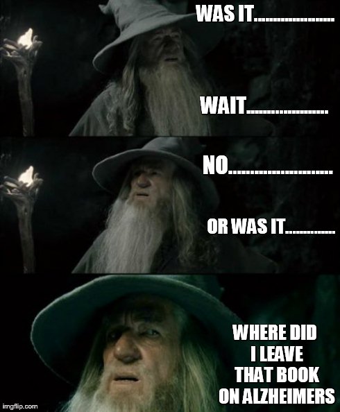 Confused Gandalf | WAS IT..................... WHERE DID I LEAVE THAT BOOK ON ALZHEIMERS  OR WAS IT.............. WAIT.................... NO.................. | image tagged in memes,confused gandalf | made w/ Imgflip meme maker