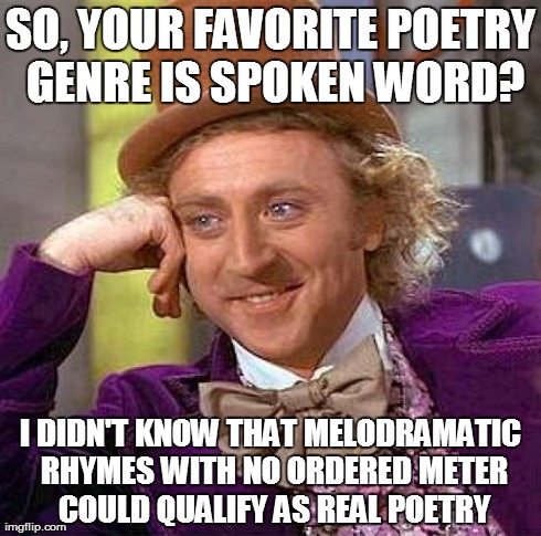 Creepy Condescending Wonka Meme | SO, YOUR FAVORITE POETRY GENRE IS SPOKEN WORD? I DIDN'T KNOW THAT MELODRAMATIC RHYMES WITH NO ORDERED METER COULD QUALIFY AS REAL POETRY | image tagged in memes,creepy condescending wonka | made w/ Imgflip meme maker