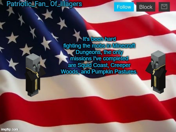 Patriotic_Fan_Of_Illagers Announcement Template | It's been hard fighting the mobs in Minecraft Dungeons, the only missions I've completed are Squid Coast, Creeper Woods, and Pumpkin Pastures. | image tagged in patriotic_fan_of_illagers announcement template | made w/ Imgflip meme maker