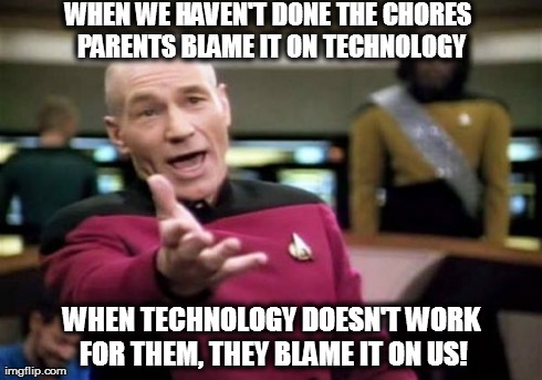 Picard Wtf | WHEN WE HAVEN'T DONE THE CHORES PARENTS BLAME IT ON TECHNOLOGY WHEN TECHNOLOGY DOESN'T WORK FOR THEM, THEY BLAME IT ON US! | image tagged in memes,picard wtf | made w/ Imgflip meme maker