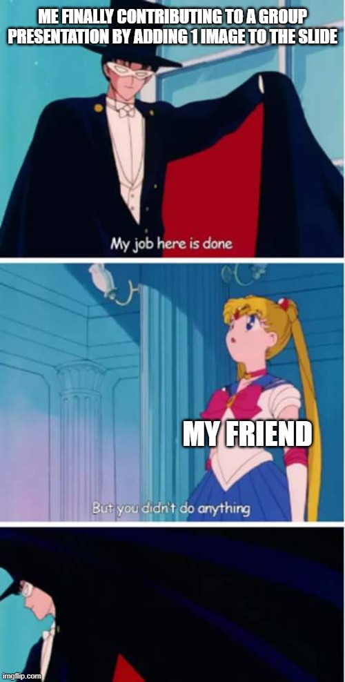 I did most of the work for sure | Me finally contributing to a group presentation by adding 1 image to the slide; My friend | image tagged in sailor moon you didn't do anything | made w/ Imgflip meme maker