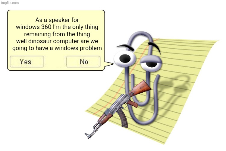 Clippy | As a speaker for windows 360 I'm the only thing remaining from the thing well dinosaur computer are we going to have a windows problem | image tagged in clippy | made w/ Imgflip meme maker