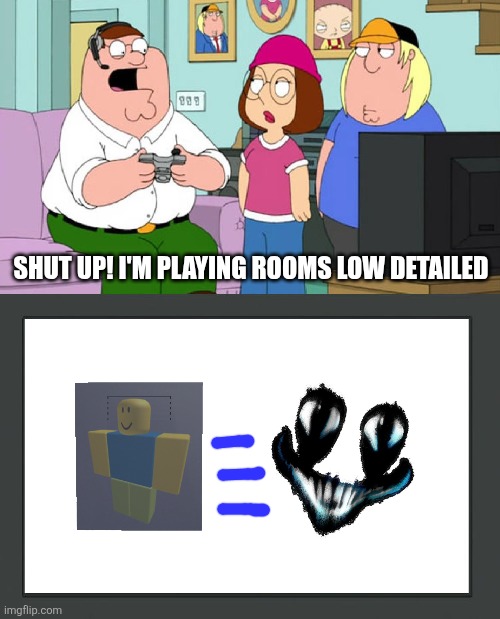 Peter Griffin Play A Rooms Low Detailed | Shut Up! I'm Playing Rooms Low Detailed | image tagged in peter griffin play a | made w/ Imgflip meme maker
