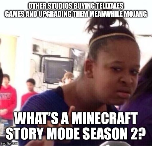 Meme | Other studios buying telltales games and upgrading them meanwhile mojang; What’s a Minecraft story mode season 2? | image tagged in or nah,minecraft story mode | made w/ Imgflip meme maker