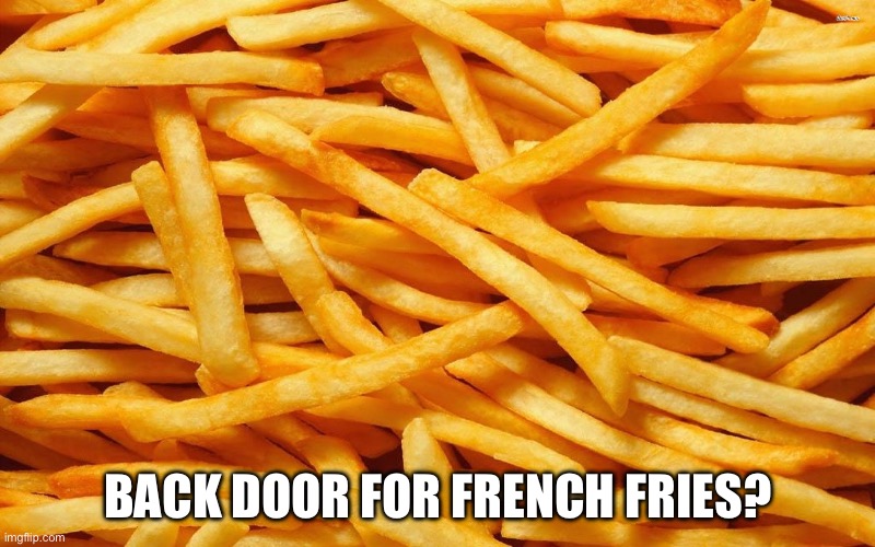 Fries | Back door for French fries? | image tagged in french fries | made w/ Imgflip meme maker