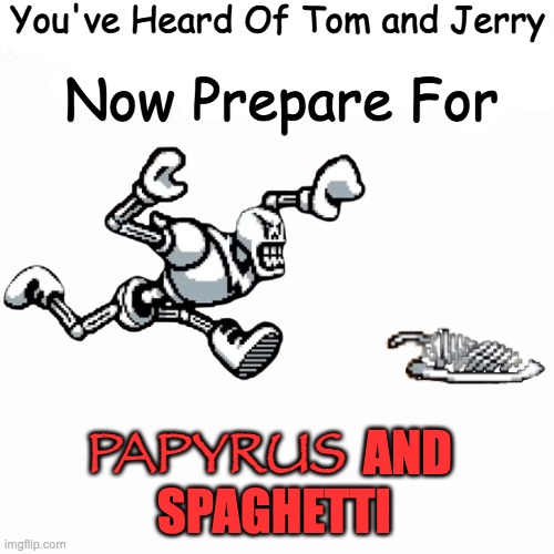 SongPluh, courtesy of 8 Bit Band (really good Bonetrousle, and even better animation) | You've Heard Of Tom and Jerry; Now Prepare For; Papyrus; AND; SPAGHETTI | image tagged in sans,stop plauging my life with incidental music,hey it wasnt me bro | made w/ Imgflip meme maker