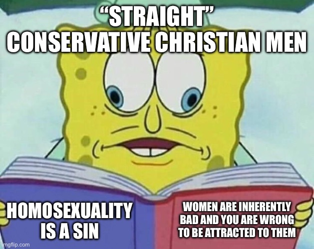 Religious Misogyny Be Like | “Straight” conservative Christian men; Women are inherently bad and you are wrong to be attracted to them; Homosexuality is a sin | image tagged in cross eyed spongebob,misogyny,conservatives,homosexuality,christianity | made w/ Imgflip meme maker