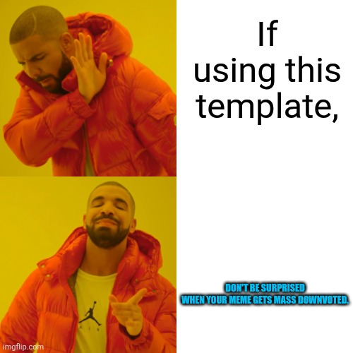 Drake Hotline Bling Meme | If using this template, Don't be surprised

When your meme gets mass downvoted. | image tagged in memes,drake hotline bling | made w/ Imgflip meme maker