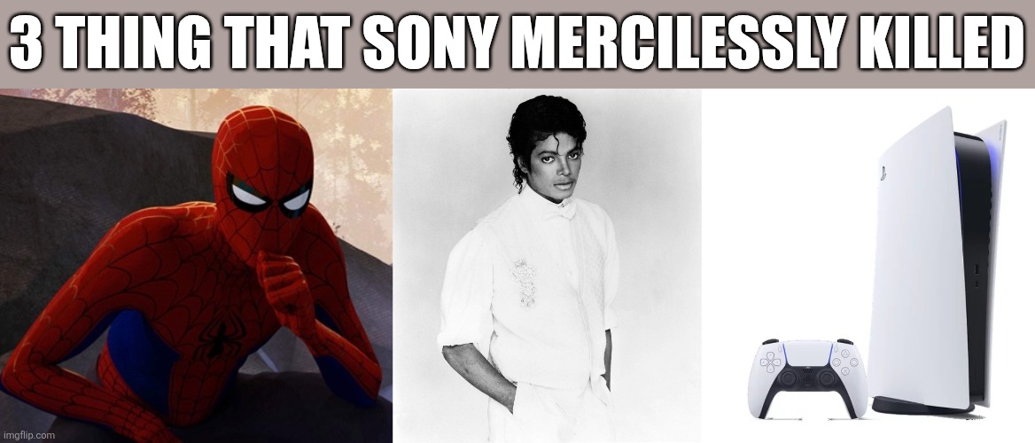 I'm so flipping speechless guys... | 3 thing that Sony mercilessly killed | image tagged in michael jackson,spiderman,playstation,sony,memes,i cri evrytiem | made w/ Imgflip meme maker