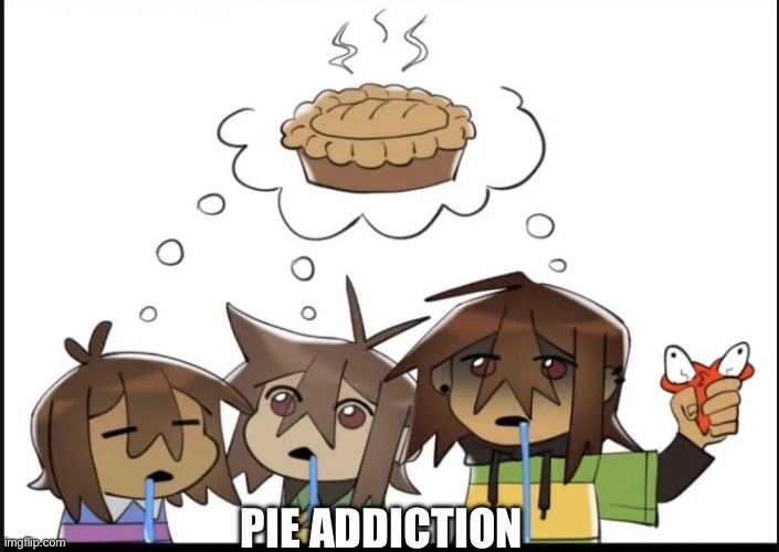 Pie addition | Pie addiction | image tagged in fun,pie,deltarune,undertale,gaming | made w/ Imgflip meme maker
