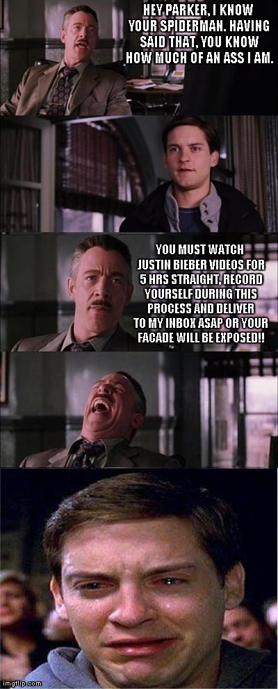 The schadenfreude of John Jonah Jameson, Jr. | HEY PARKER, I KNOW YOUR SPIDERMAN. HAVING SAID THAT, YOU KNOW HOW MUCH OF AN ASS I AM. YOU MUST WATCH JUSTIN BIEBER VIDEOS FOR 5 HRS STRAIGH | image tagged in memes,peter parker cry | made w/ Imgflip meme maker