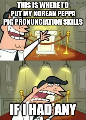Korean peppa pig | THIS IS WHERE I’D PUT MY KOREAN PEPPA PIG PRONUNCIATION SKILLS; IF I HAD ANY | image tagged in memes,this is where i'd put my trophy if i had one,peppa pig,korean,north korea,south korea | made w/ Imgflip meme maker