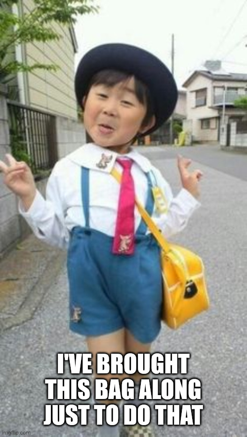 japanese student kid | I've brought this bag along just to do that | image tagged in japanese student kid | made w/ Imgflip meme maker