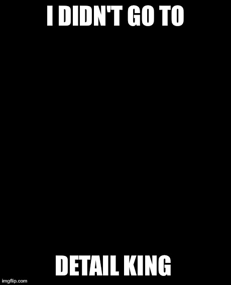 Grumpy Cat Meme | I DIDN'T GO TO DETAIL KING | image tagged in memes,grumpy cat | made w/ Imgflip meme maker