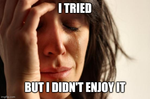 First World Problems Meme | I tried But I didn't enjoy it | image tagged in memes,first world problems | made w/ Imgflip meme maker