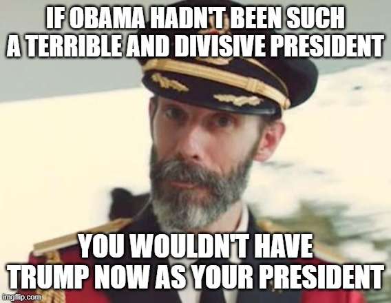 Captain Obvious | if obama hadn't been such a terrible and divisive president you wouldn't have trump now as your president | image tagged in captain obvious | made w/ Imgflip meme maker