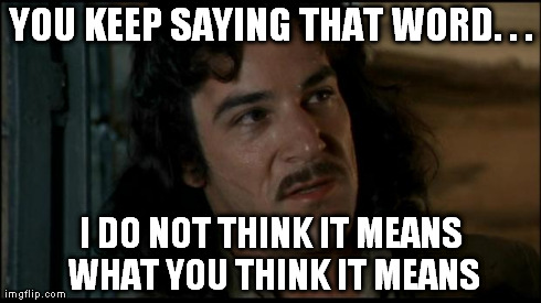 The Princess Bride | YOU KEEP SAYING THAT WORD. . . I DO NOT THINK IT MEANS WHAT YOU THINK IT MEANS | image tagged in the princess bride | made w/ Imgflip meme maker