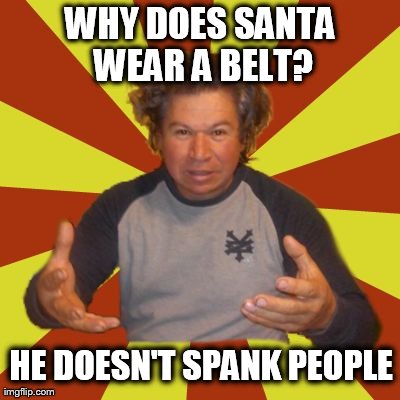 Why does Santa wear a belt? | image tagged in memes,crazy hispanic man,funny
