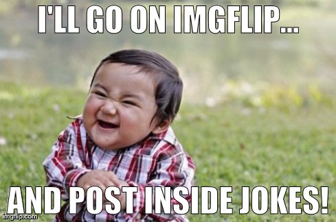 Evil Toddler | I'LL GO ON IMGFLIP... AND POST INSIDE JOKES! | image tagged in memes,evil toddler | made w/ Imgflip meme maker