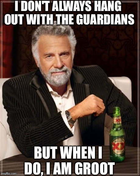The Most Interesting Man In The World Meme | I DON'T ALWAYS HANG OUT WITH THE GUARDIANS BUT WHEN I DO, I AM GROOT | image tagged in memes,the most interesting man in the world | made w/ Imgflip meme maker