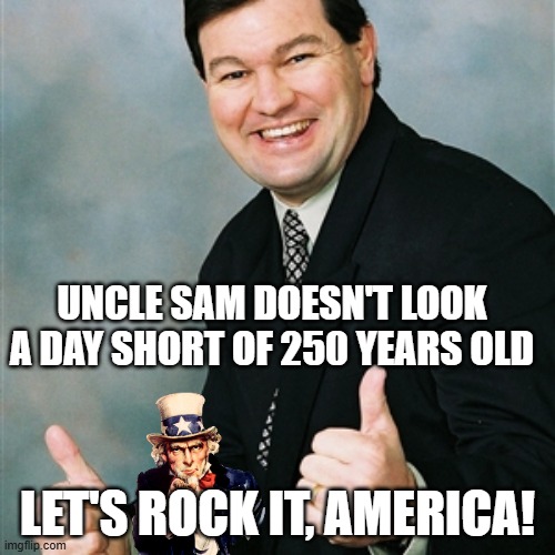 Upbeat Ralph | Uncle sam doesn't look a day short of 250 years old; let's rock it, america! | image tagged in upbeat ralph,uncle sam,happy birthday,4th of july | made w/ Imgflip meme maker