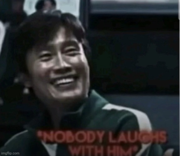 image tagged in nobody laughs with him | made w/ Imgflip meme maker