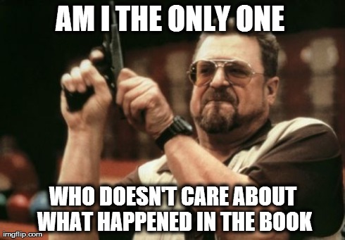 Am I The Only One Around Here | AM I THE ONLY ONE  WHO DOESN'T CARE ABOUT WHAT HAPPENED IN THE BOOK | image tagged in memes,am i the only one around here | made w/ Imgflip meme maker