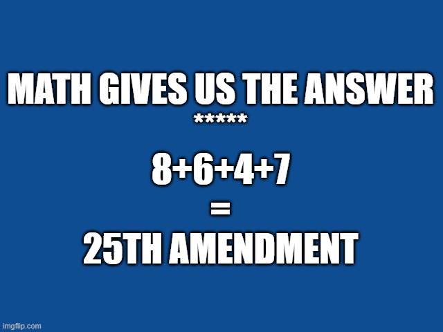 86 47 | MATH GIVES US THE ANSWER
*****
8+6+4+7
=
25th amendment | image tagged in pedophile,liar,adulterer,draft dodger | made w/ Imgflip meme maker