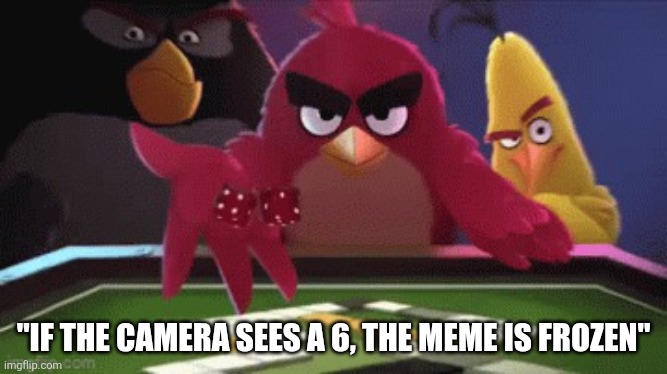 Idk anymore | "if the camera sees a 6, the meme is frozen" | image tagged in angry birds dice roll | made w/ Imgflip meme maker