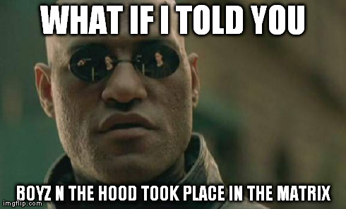 Matrix Morpheus Meme | WHAT IF I TOLD YOU BOYZ N THE HOOD TOOK PLACE IN THE MATRIX | image tagged in memes,matrix morpheus | made w/ Imgflip meme maker