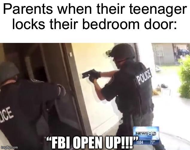 Parents refuse to respect privacy | Parents when their teenager locks their bedroom door:; “FBI OPEN UP!!!” | image tagged in fbi open up,parents | made w/ Imgflip meme maker