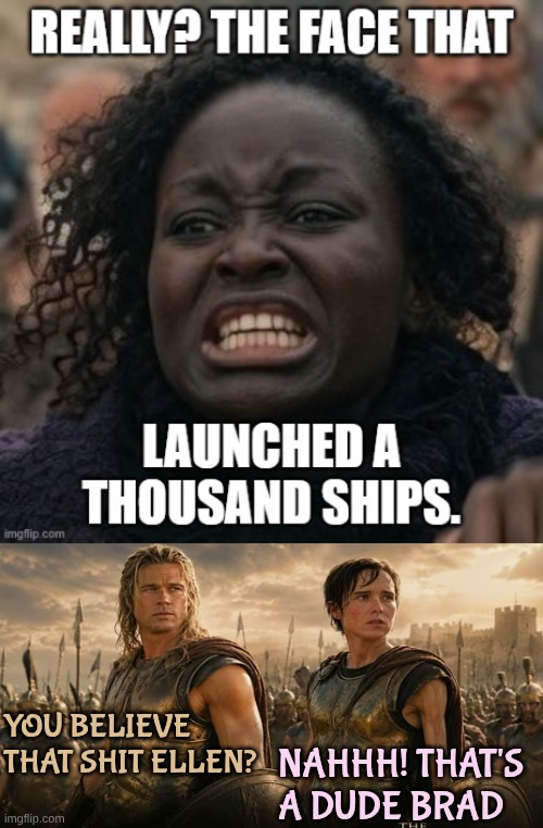 Shout out to BrianRayl1 on Politics | You believe that shit Ellen? Nahhh! That's a dude Brad | image tagged in avqgdj jpg,achilles | made w/ Imgflip meme maker