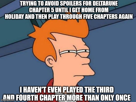 Avoiding spoilers for Deltarune | Trying to avoid spoilers for Deltarune chapter 5 until I get home from holiday and then play through five chapters again; I haven't even played the third and fourth chapter more than only once | image tagged in memes,futurama fry,undertale,deltarune,deltarune chapter 5,behind | made w/ Imgflip meme maker