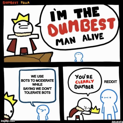 Reddit be like | WE use bots to moderate while saying we don't tolerate bots; reddit | image tagged in i'm the dumbest man alive | made w/ Imgflip meme maker
