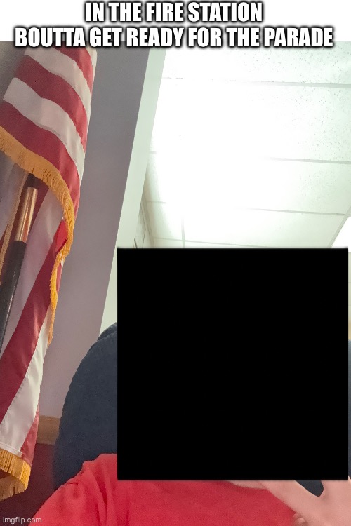 I’m in the first fire truck that served (not telling the town sorry) for the 4th of July parade | In the fire station boutta get ready for the parade | made w/ Imgflip meme maker