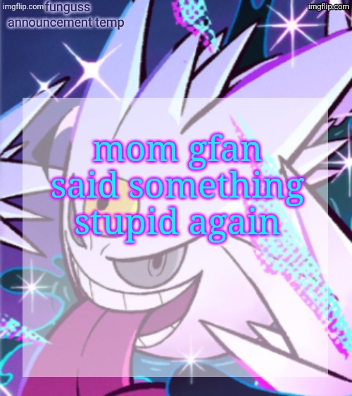 temp | mom gfan said something stupid again | image tagged in temp | made w/ Imgflip meme maker