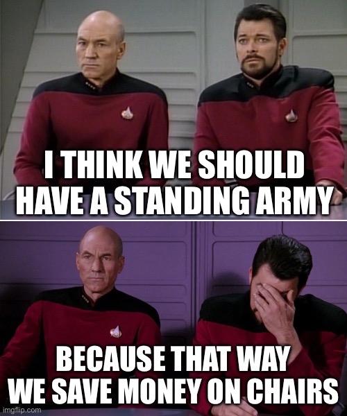 Now that’s how you save money | I think we should have a standing army; Because that way we save money on chairs | image tagged in picard riker listening to a pun,standing army,chairs,saving money | made w/ Imgflip meme maker