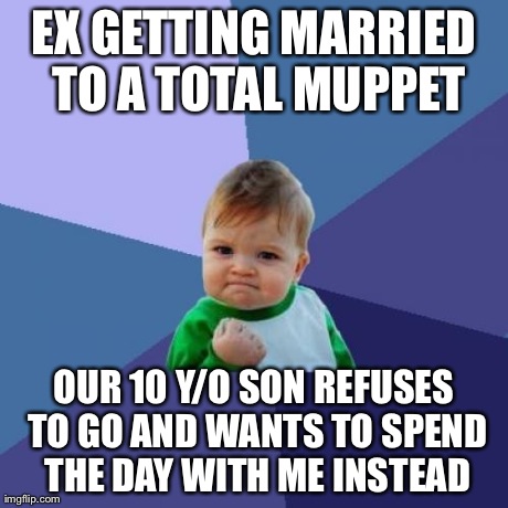 Success Kid | EX GETTING MARRIED TO A TOTAL MUPPET OUR 10 Y/O SON REFUSES TO GO AND WANTS TO SPEND THE DAY WITH ME INSTEAD | image tagged in memes,success kid,AdviceAnimals | made w/ Imgflip meme maker