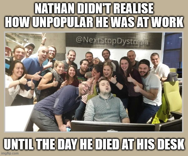 HR Wasn't Impressed! | Nathan didn't realise how unpopular he was at work; until the day he died at his desk | image tagged in bastardsatwork jpg,mean girls,work sucks | made w/ Imgflip meme maker