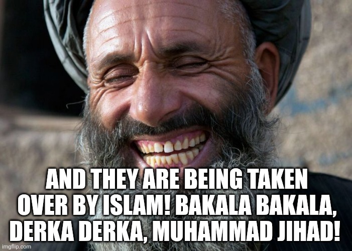 Laughing Terrorist | And they are being taken over by Islam! Bakala bakala, derka derka, Muhammad jihad! | image tagged in laughing terrorist | made w/ Imgflip meme maker