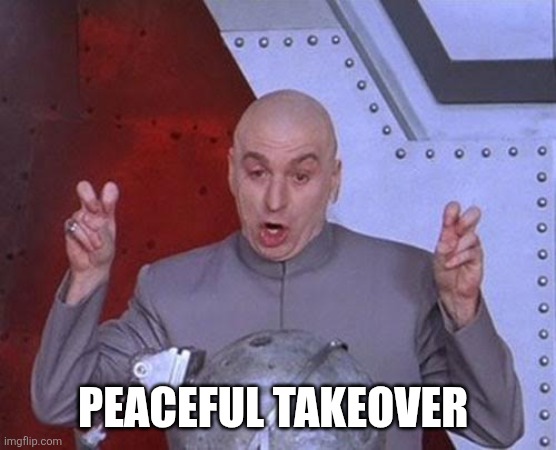 Dr Evil Laser Meme | Peaceful takeover | image tagged in memes,dr evil laser | made w/ Imgflip meme maker