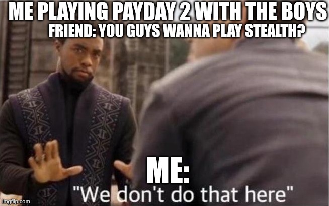 payday players only go loud and listen to razor mind | Me playing payday 2 with the boys; friend: you guys wanna play stealth? Me: | image tagged in we don't do that here,funny memes,memes,payday 2,video games | made w/ Imgflip meme maker