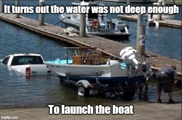What's Up Dock | It turns out the water was not deep enough; To launch the boat | image tagged in boating,idiots,water is wet,if only there was a better way | made w/ Imgflip meme maker